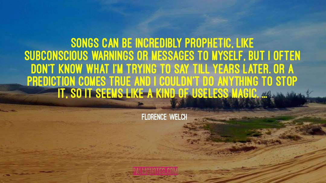 Florence Welch Quotes: Songs can be incredibly prophetic,