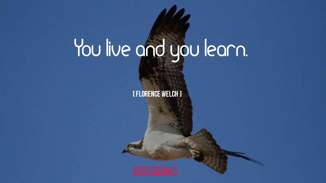 Florence Welch Quotes: You live and you learn.