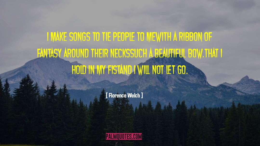 Florence Welch Quotes: I make songs to tie