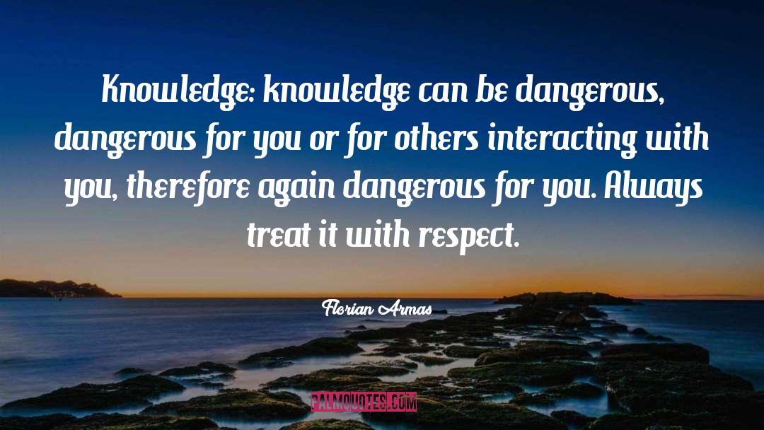 Florian Armas Quotes: Knowledge: knowledge can be dangerous,