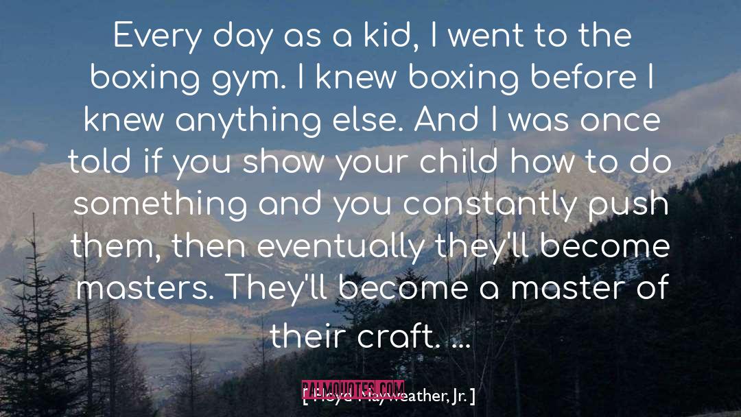 Floyd Mayweather, Jr. Quotes: Every day as a kid,