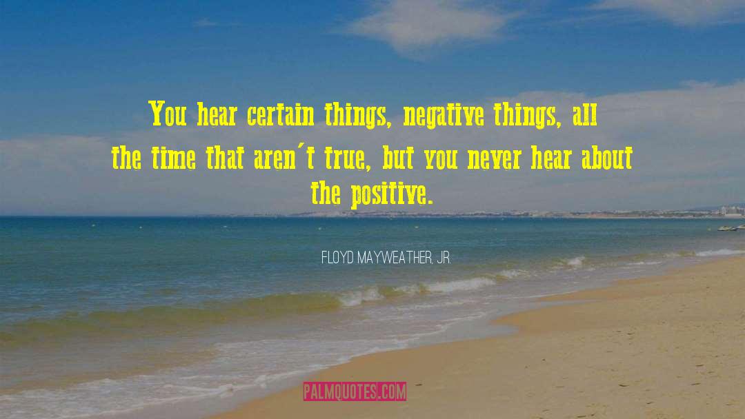 Floyd Mayweather, Jr. Quotes: You hear certain things, negative