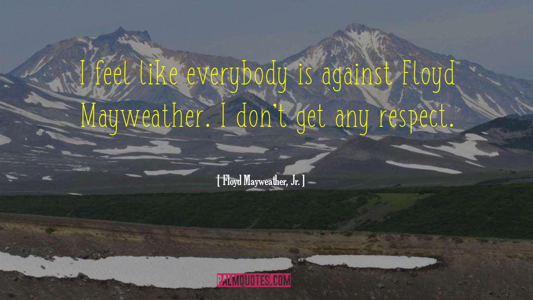 Floyd Mayweather, Jr. Quotes: I feel like everybody is