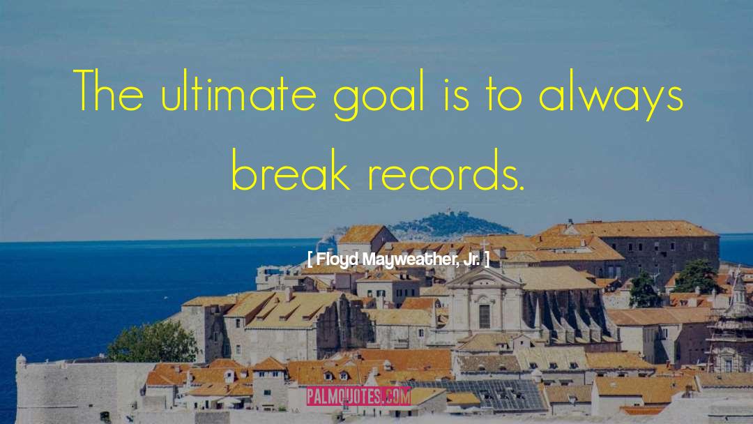 Floyd Mayweather, Jr. Quotes: The ultimate goal is to