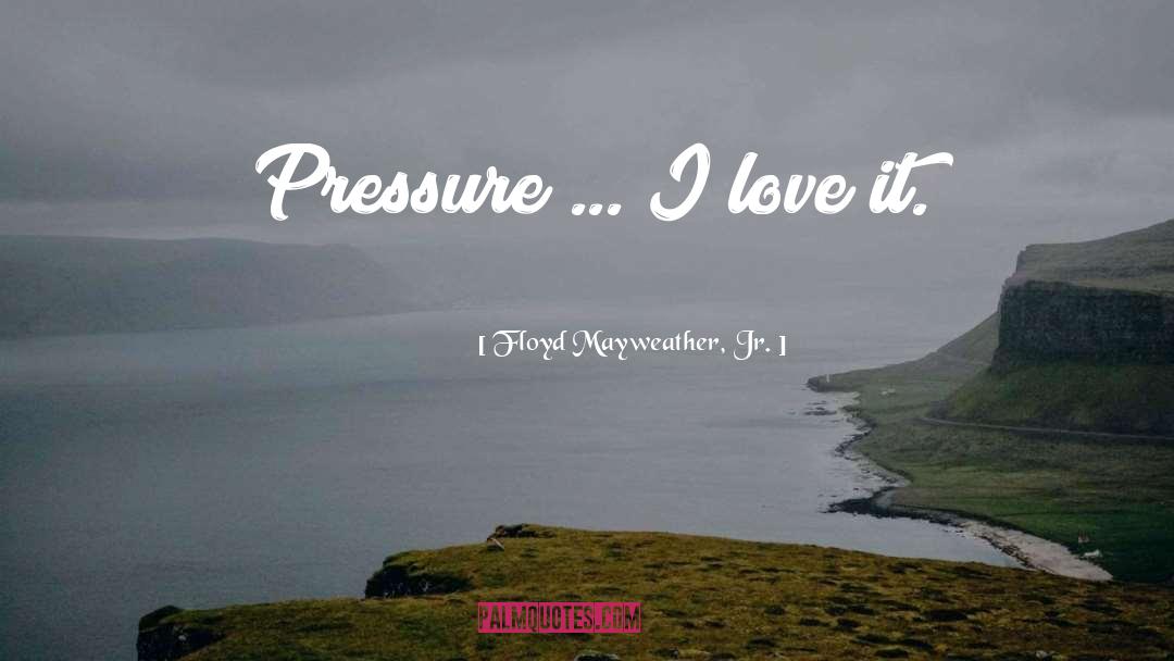 Floyd Mayweather, Jr. Quotes: Pressure ... I love it.