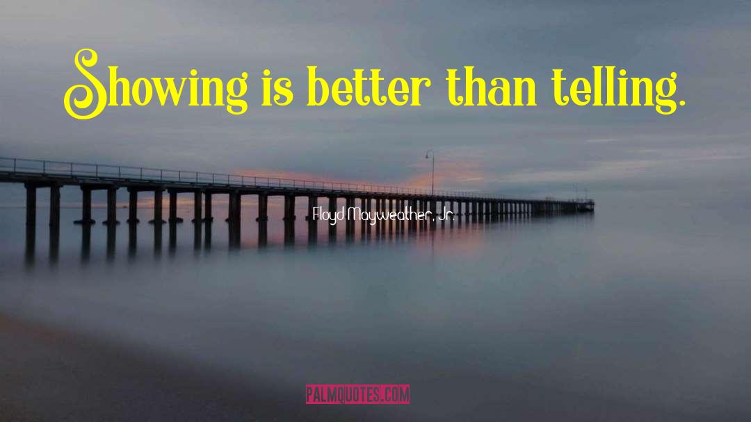 Floyd Mayweather, Jr. Quotes: Showing is better than telling.