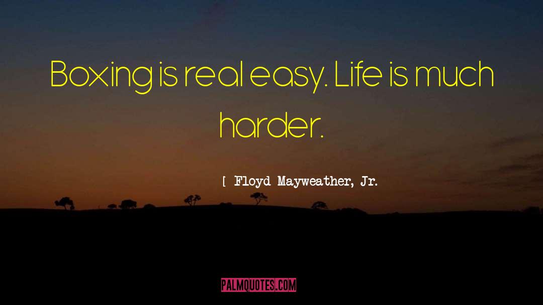 Floyd Mayweather, Jr. Quotes: Boxing is real easy. Life
