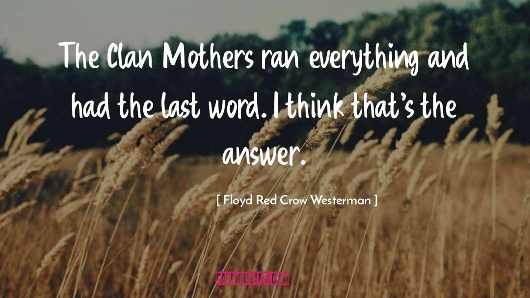 Floyd Red Crow Westerman Quotes: The Clan Mothers ran everything
