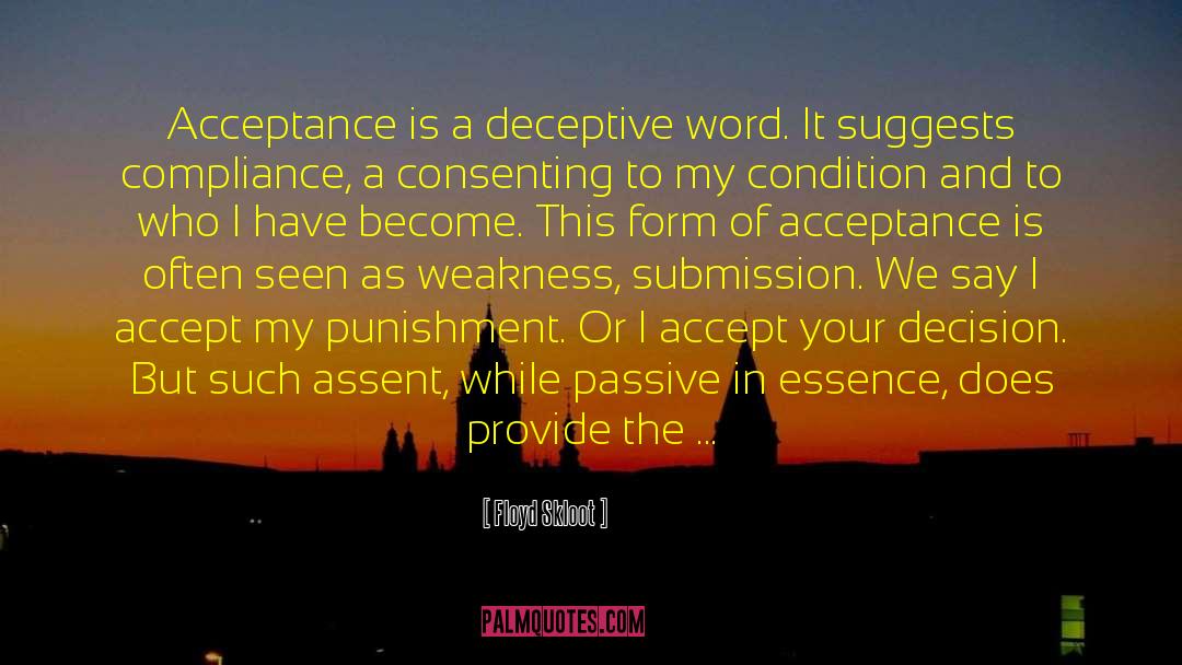 Floyd Skloot Quotes: Acceptance is a deceptive word.
