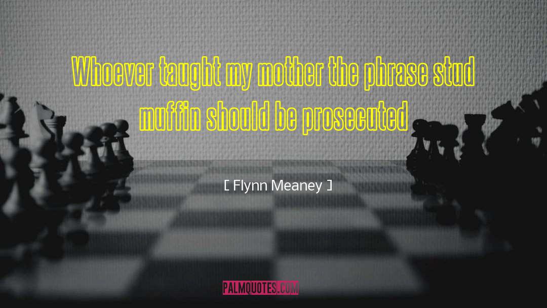 Flynn Meaney Quotes: Whoever taught my mother the