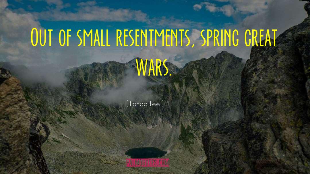 Fonda Lee Quotes: Out of small resentments, spring