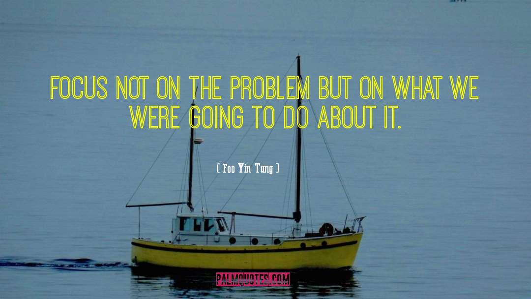 Foo Yin Tung Quotes: focus not on the problem