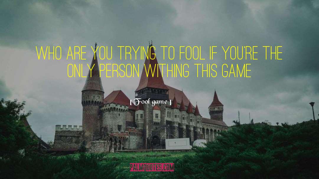 Fool Game Quotes: Who are you trying to