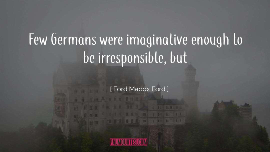 Ford Madox Ford Quotes: Few Germans were imaginative enough