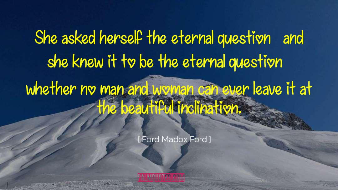 Ford Madox Ford Quotes: She asked herself the eternal