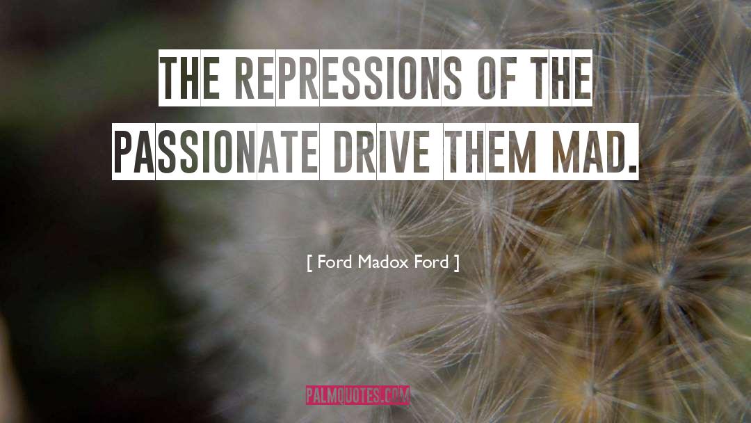 Ford Madox Ford Quotes: The repressions of the passionate