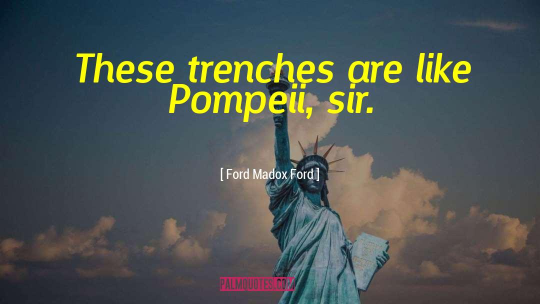 Ford Madox Ford Quotes: These trenches are like Pompeii,