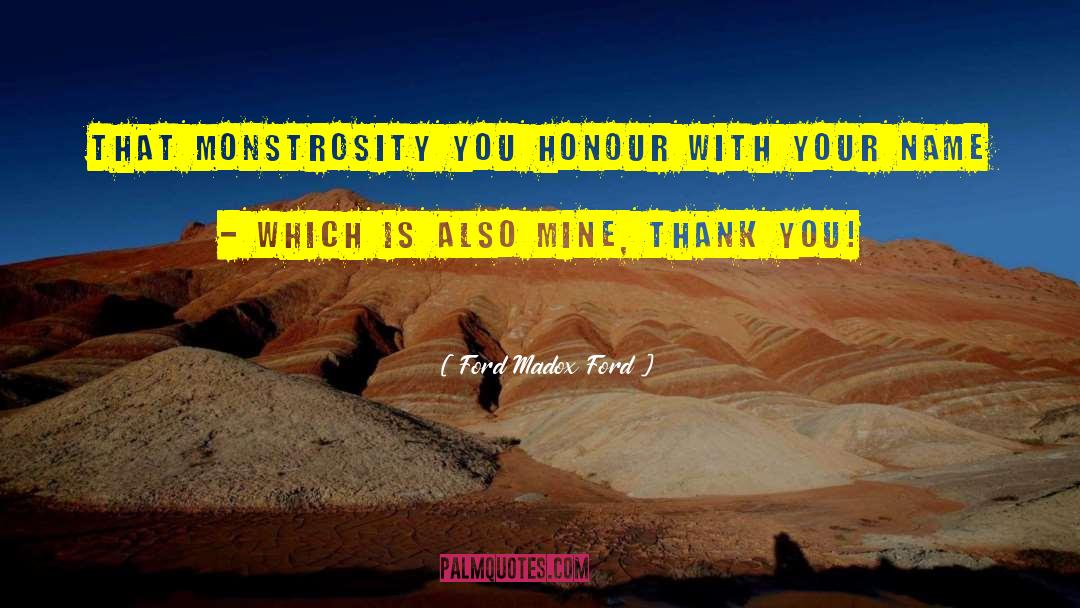 Ford Madox Ford Quotes: That monstrosity you honour with