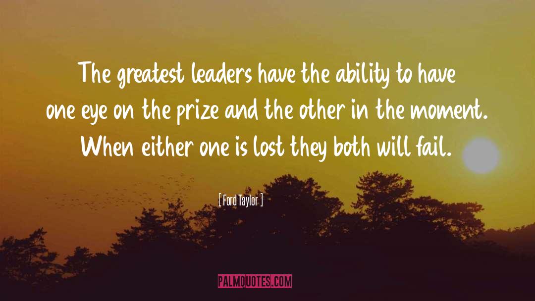 Ford Taylor Quotes: The greatest leaders have the