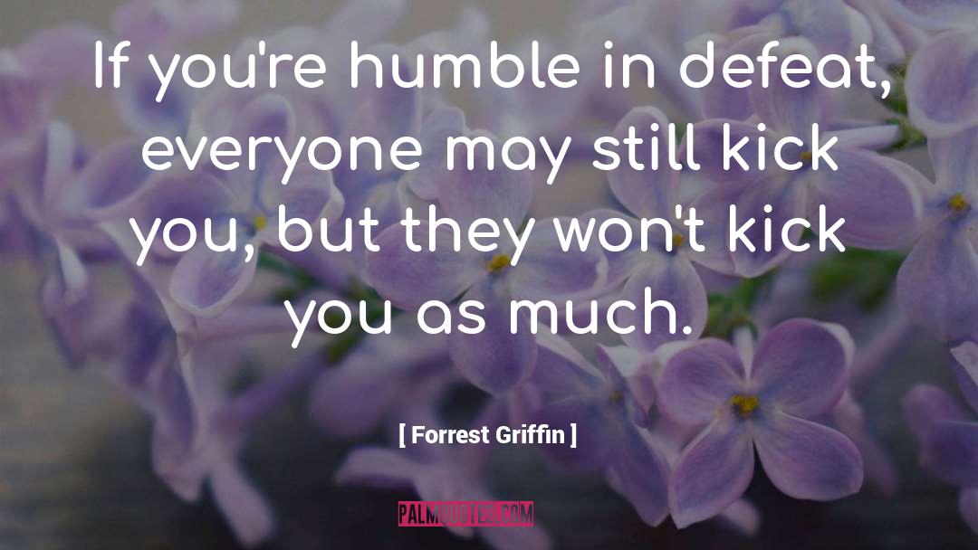 Forrest Griffin Quotes: If you're humble in defeat,