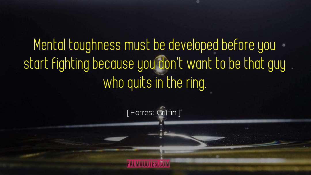Forrest Griffin Quotes: Mental toughness must be developed
