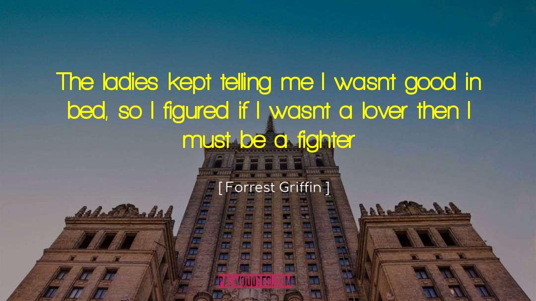 Forrest Griffin Quotes: The ladies kept telling me