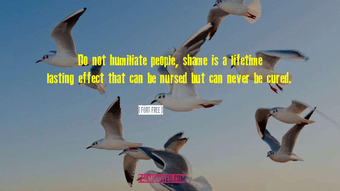 Fort Free Quotes: Do not humiliate people, shame
