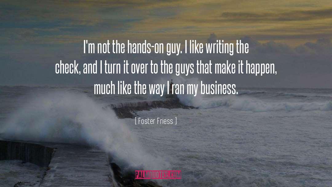 Foster Friess Quotes: I'm not the hands-on guy.