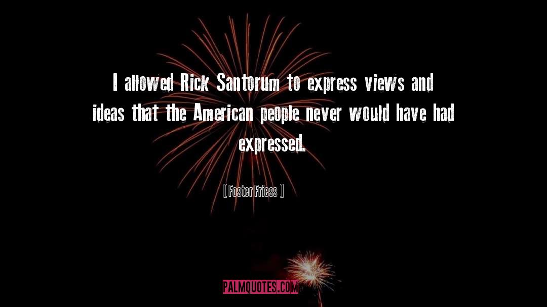 Foster Friess Quotes: I allowed Rick Santorum to