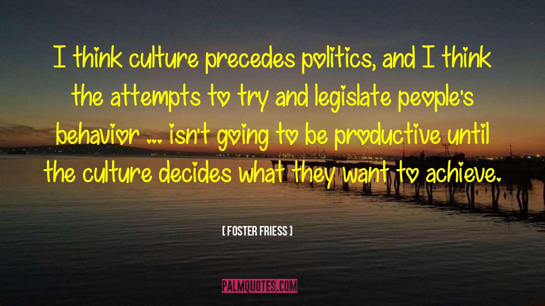 Foster Friess Quotes: I think culture precedes politics,
