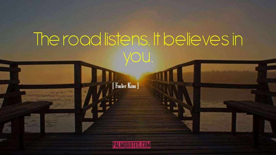 Foster Kinn Quotes: The road listens. It believes