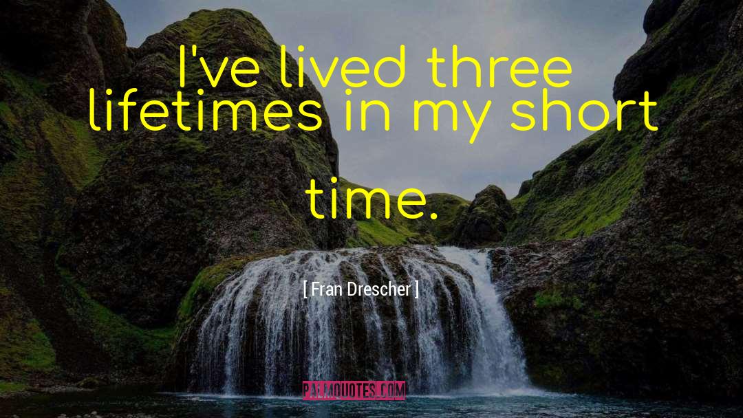 Fran Drescher Quotes: I've lived three lifetimes in