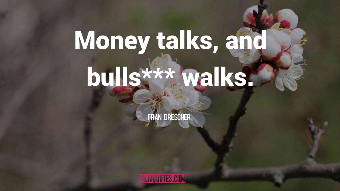 Fran Drescher Quotes: Money talks, and bulls*** walks.