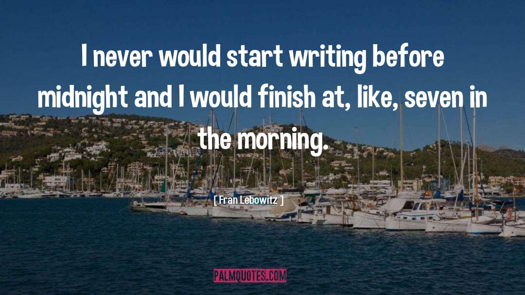 Fran Lebowitz Quotes: I never would start writing