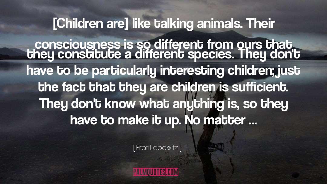 Fran Lebowitz Quotes: [Children are] like talking animals.