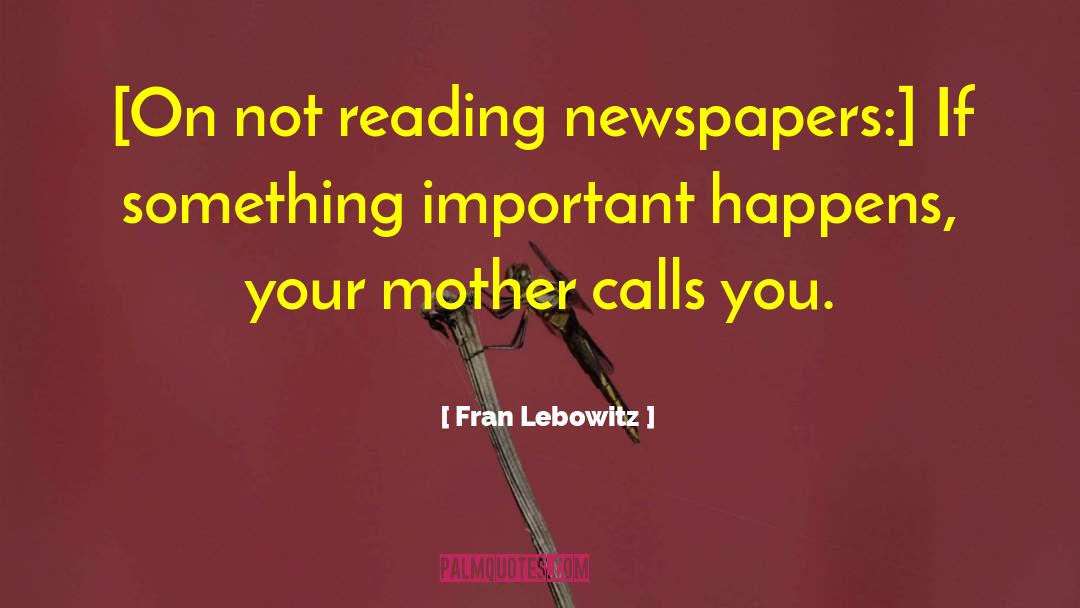 Fran Lebowitz Quotes: [On not reading newspapers:] If