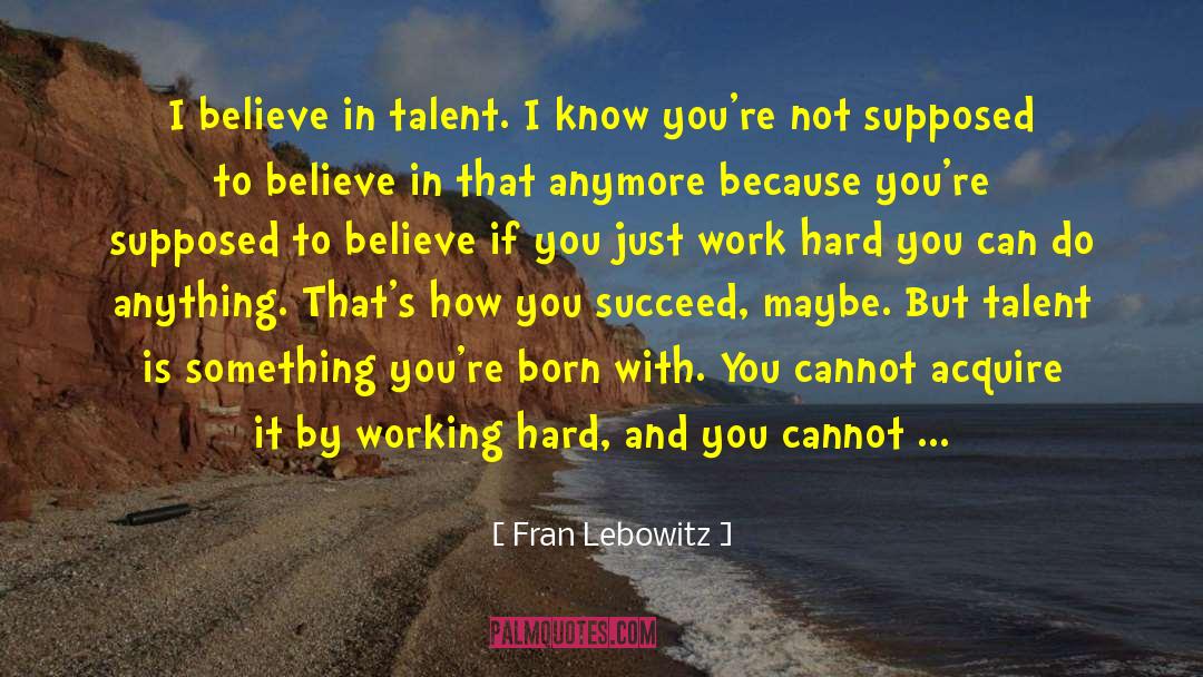 Fran Lebowitz Quotes: I believe in talent. I