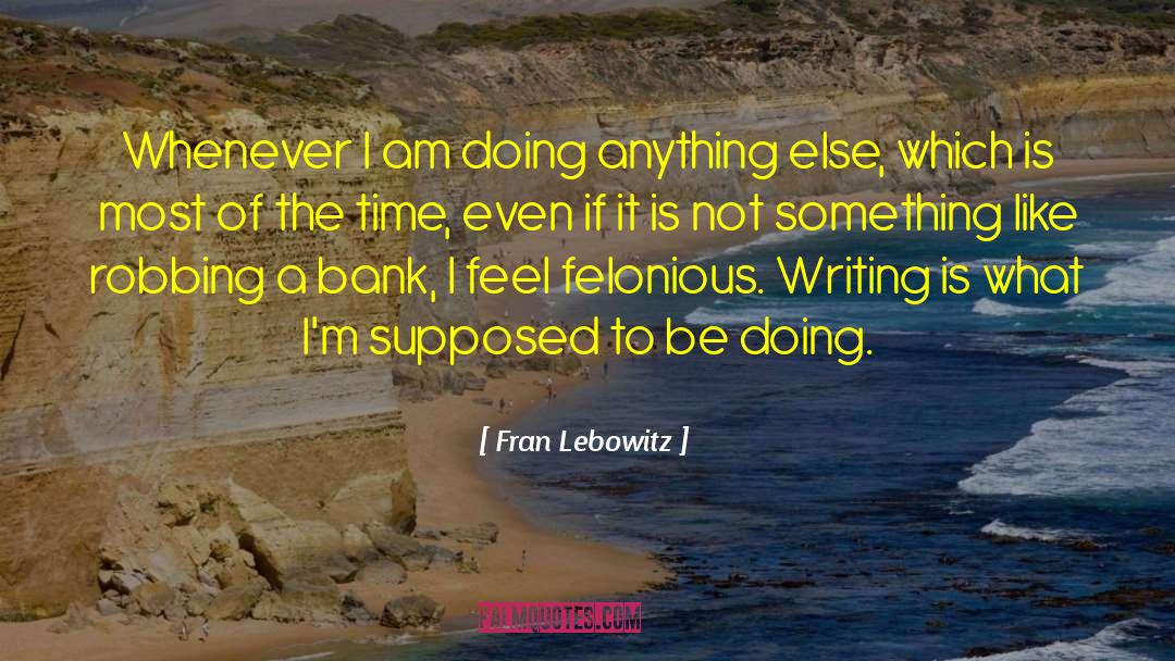 Fran Lebowitz Quotes: Whenever I am doing anything