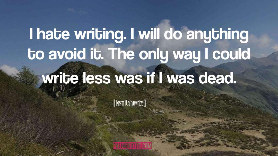 Fran Lebowitz Quotes: I hate writing. I will