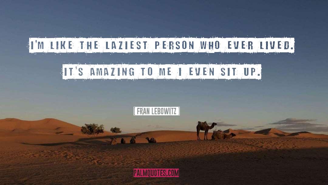 Fran Lebowitz Quotes: I'm like the laziest person