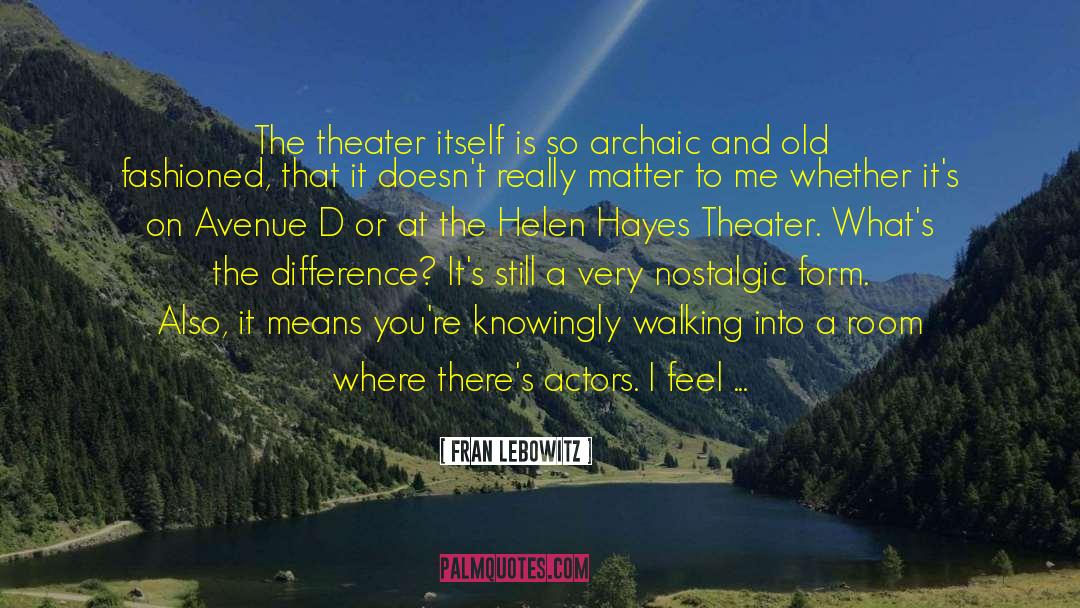 Fran Lebowitz Quotes: The theater itself is so