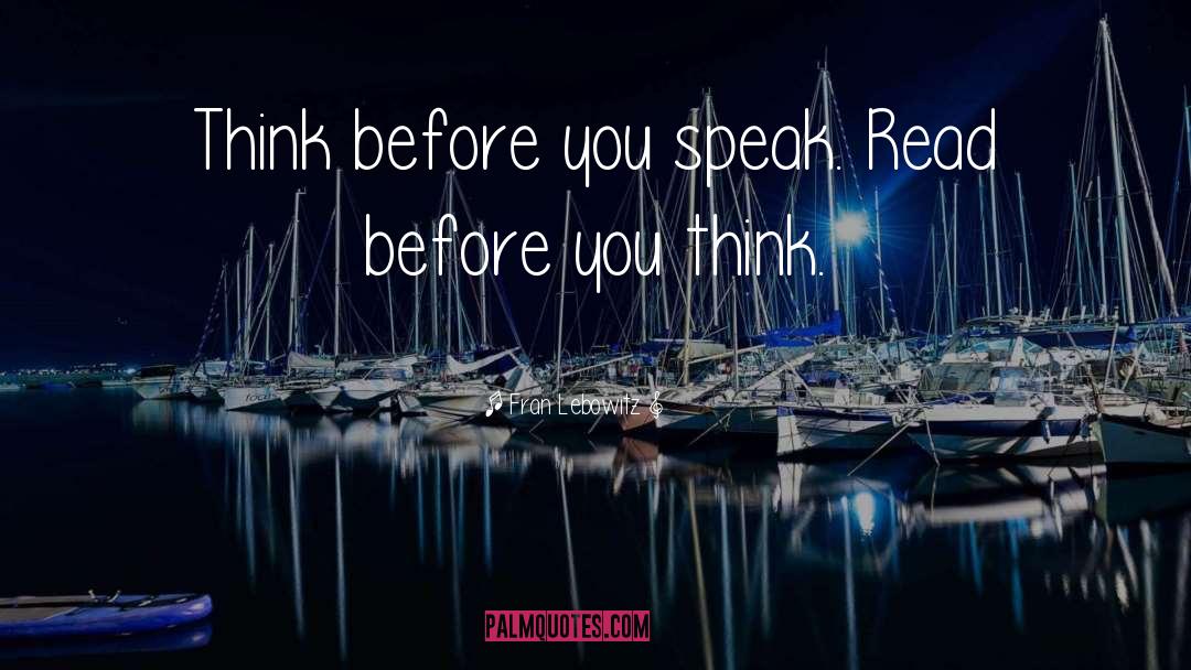 Fran Lebowitz Quotes: Think before you speak. Read