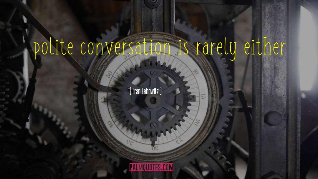 Fran Lebowitz Quotes: polite conversation is rarely either