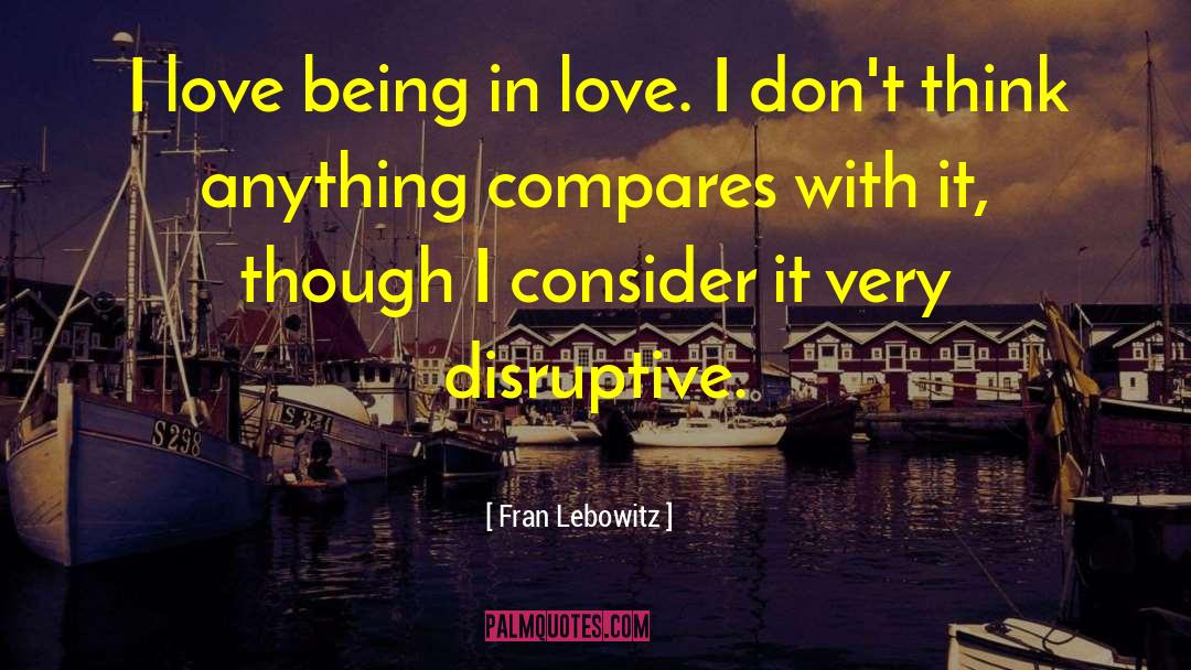 Fran Lebowitz Quotes: I love being in love.