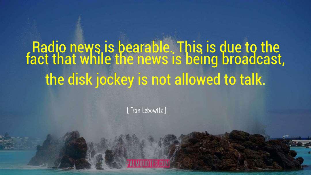 Fran Lebowitz Quotes: Radio news is bearable. This