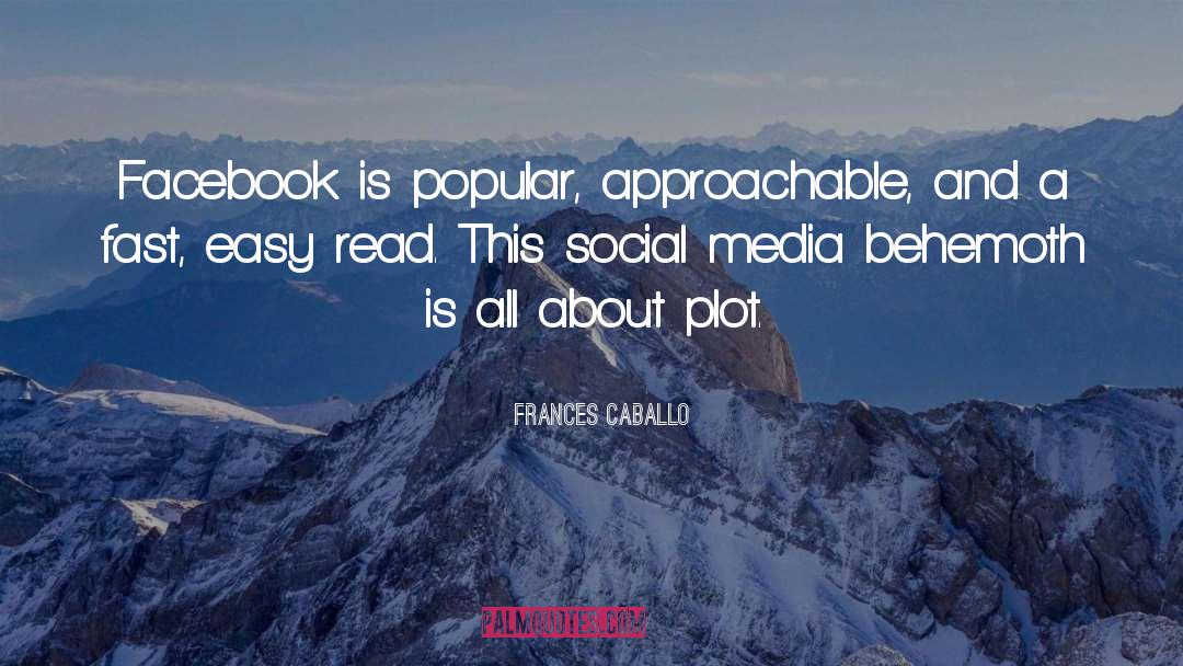 Frances Caballo Quotes: Facebook is popular, approachable, and