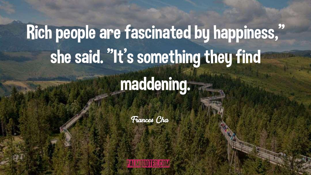 Frances Cha Quotes: Rich people are fascinated by