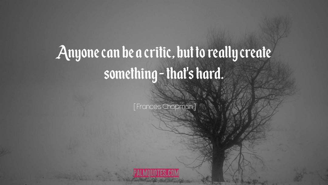 Frances Chapman Quotes: Anyone can be a critic,