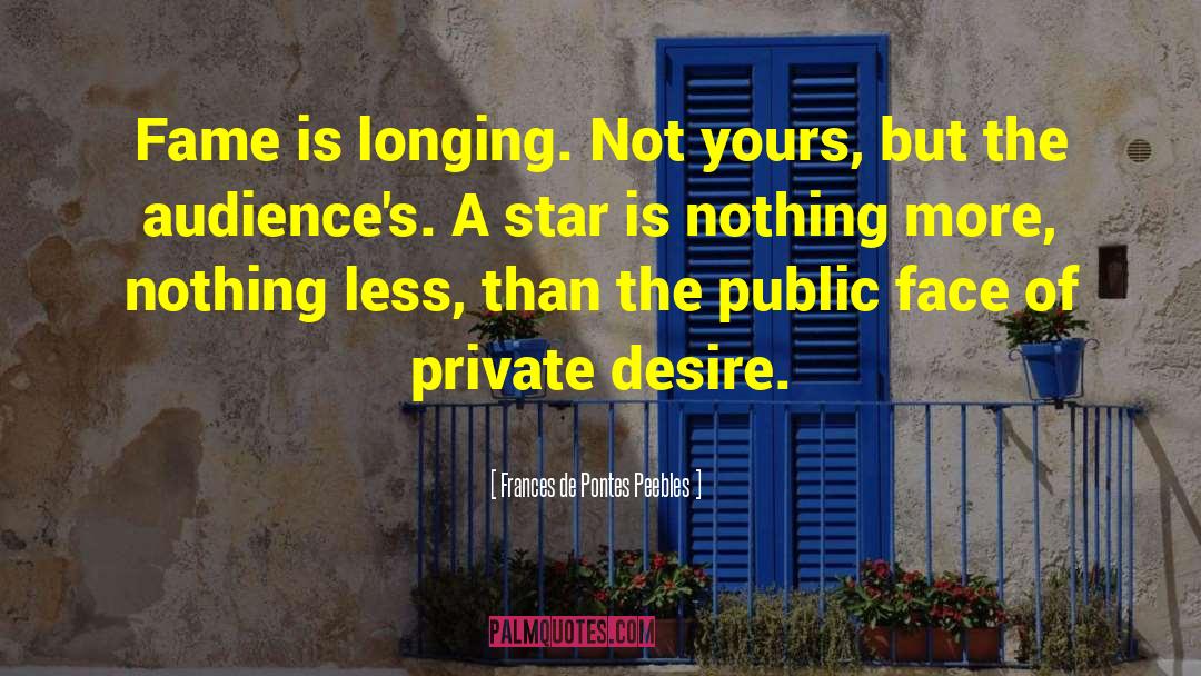 Frances De Pontes Peebles Quotes: Fame is longing. Not yours,