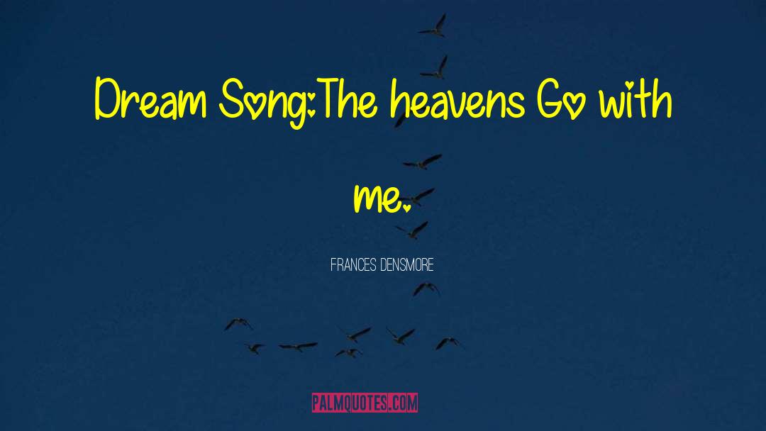 Frances Densmore Quotes: Dream Song:<br /><br />The heavens